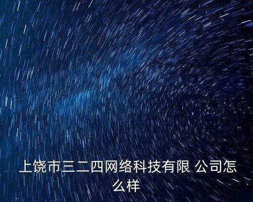  上饒市三二四網(wǎng)絡(luò)科技有限 公司怎么樣