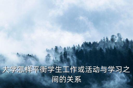 大學(xué)怎樣平衡學(xué)生工作或活動(dòng)與學(xué)習(xí)之間的關(guān)系