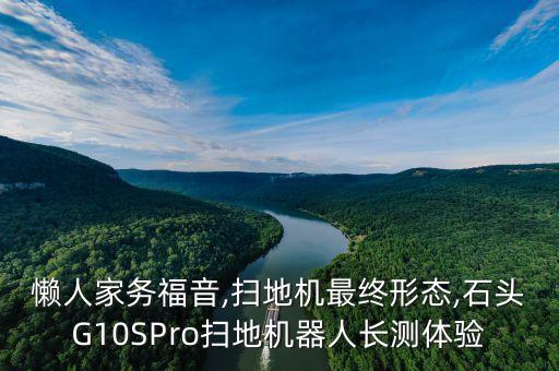 懶人家務(wù)福音,掃地機最終形態(tài),石頭G10SPro掃地機器人長測體驗