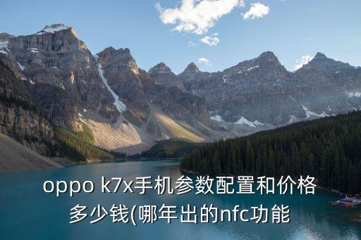 oppo k7x手機參數(shù)配置和價格多少錢(哪年出的nfc功能