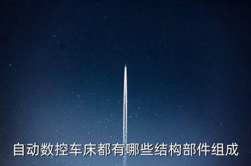 自動數(shù)控車床都有哪些結構部件組成