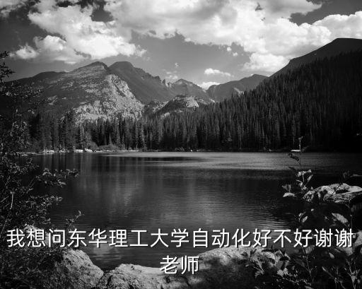 我想問東華理工大學(xué)自動(dòng)化好不好謝謝老師