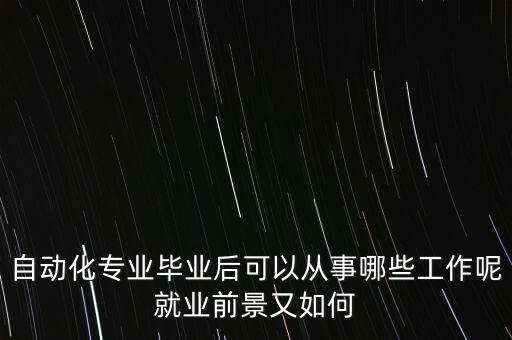自動(dòng)化專業(yè)畢業(yè)后可以從事哪些工作呢就業(yè)前景又如何