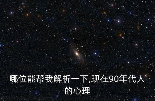 哪位能幫我解析一下,現(xiàn)在90年代人的心理