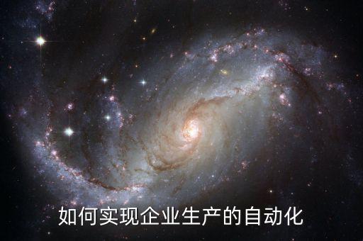 如何實現(xiàn)企業(yè)生產(chǎn)的自動化
