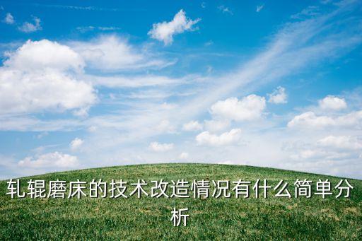 軋輥磨床的技術(shù)改造情況有什么簡(jiǎn)單分析