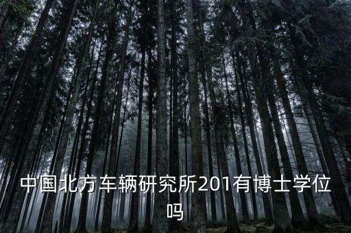 中國(guó)北方車輛研究所201有博士學(xué)位嗎