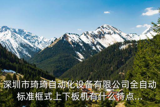 深圳市琦琦自動化設(shè)備有限公司全自動標(biāo)準(zhǔn)框式上下板機(jī)有什么特點(diǎn)...