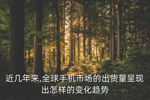 近幾年來,全球手機(jī)市場的出貨量呈現(xiàn)出怎樣的變化趨勢