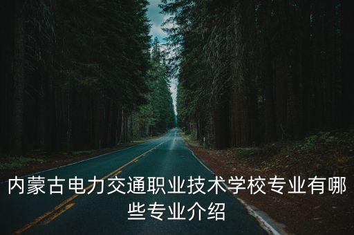 內(nèi)蒙古電力交通職業(yè)技術(shù)學(xué)校專(zhuān)業(yè)有哪些專(zhuān)業(yè)介紹