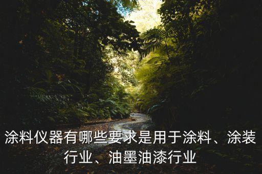 涂料儀器有哪些要求是用于涂料、涂裝行業(yè)、油墨油漆行業(yè)