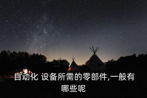  自動化 設(shè)備所需的零部件,一般有哪些呢