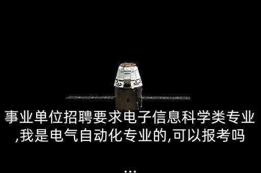 事業(yè)單位招聘要求電子信息科學(xué)類專業(yè),我是電氣自動化專業(yè)的,可以報考嗎...