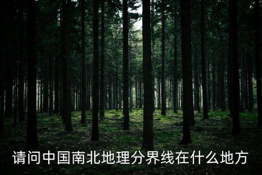 南北分界線在哪里,中國南北地理分界線哪里?