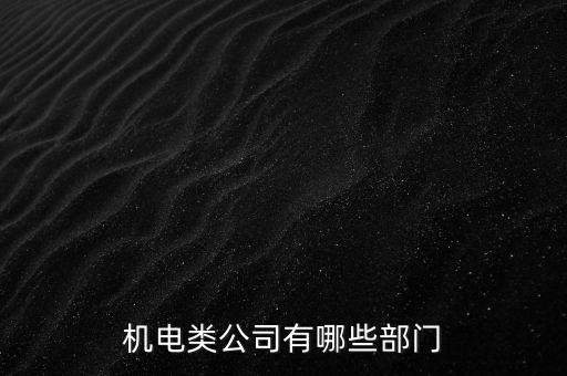 機(jī)電類(lèi)公司有哪些部門(mén)