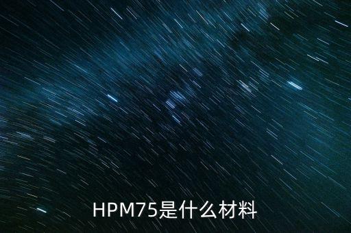 HPM75是什么材料