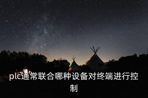 plc通常聯(lián)合哪種設(shè)備對終端進行控制