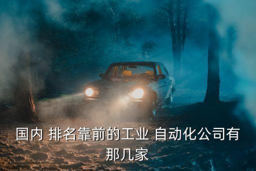 國內(nèi) 排名靠前的工業(yè) 自動化公司有那幾家