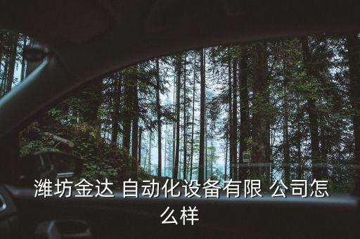  濰坊金達(dá) 自動(dòng)化設(shè)備有限 公司怎么樣