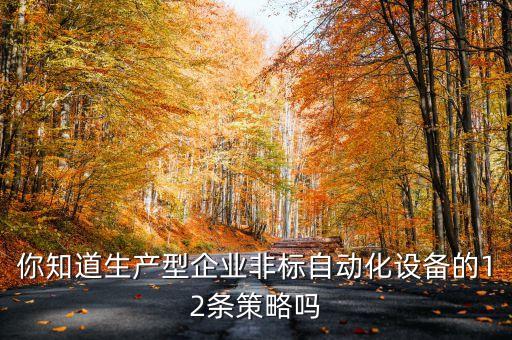 你知道生產(chǎn)型企業(yè)非標(biāo)自動化設(shè)備的12條策略嗎