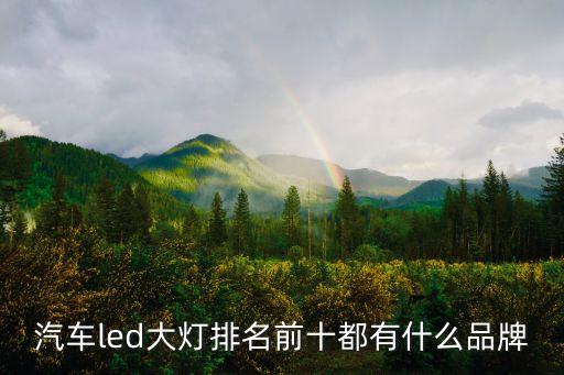 汽車(chē)led大燈排名前十都有什么品牌