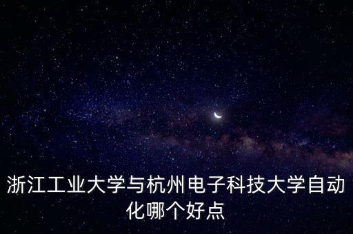 浙江工業(yè)大學與杭州電子科技大學自動化哪個好點