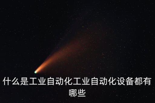 什么是工業(yè)自動化工業(yè)自動化設(shè)備都有哪些