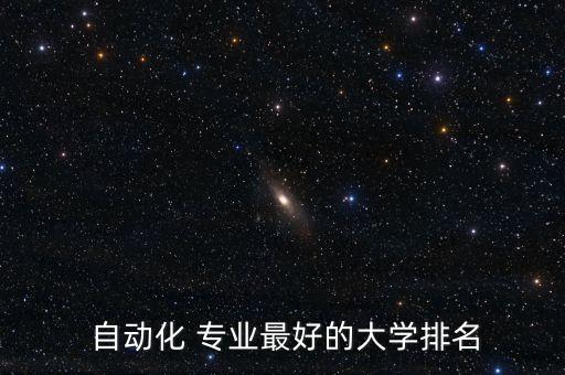  自動(dòng)化 專(zhuān)業(yè)最好的大學(xué)排名