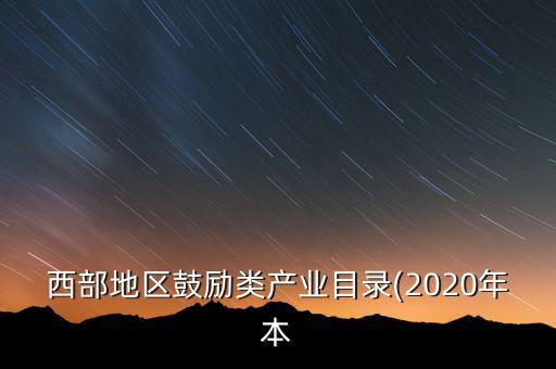 西部地區(qū)鼓勵(lì)類產(chǎn)業(yè)目錄(2020年本