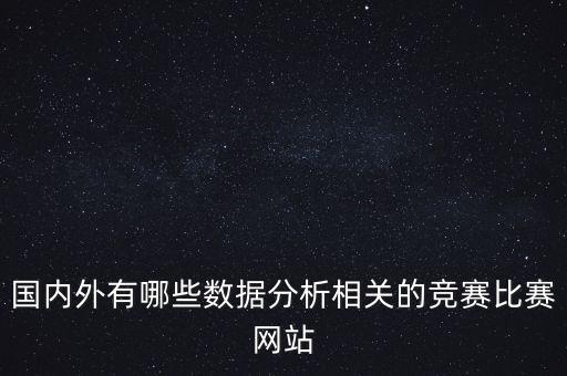 國(guó)內(nèi)外有哪些數(shù)據(jù)分析相關(guān)的競(jìng)賽比賽網(wǎng)站