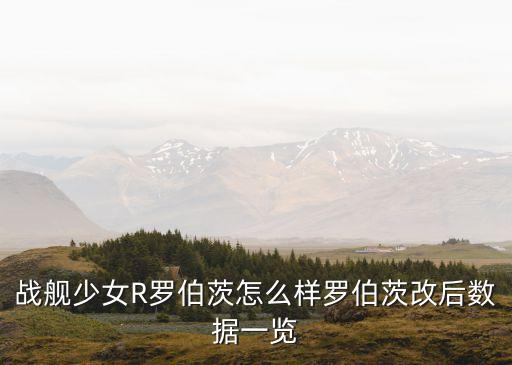 戰(zhàn)艦少女R羅伯茨怎么樣羅伯茨改后數(shù)據(jù)一覽