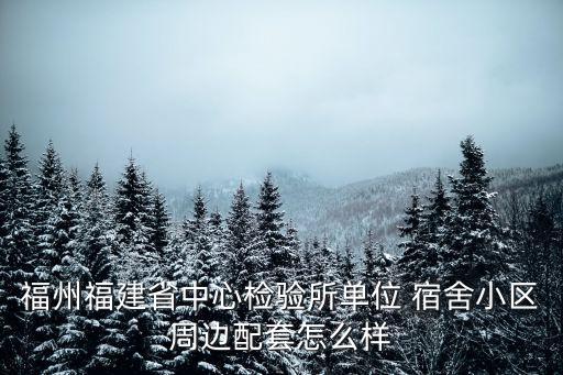 福州福建省中心檢驗(yàn)所單位 宿舍小區(qū)周邊配套怎么樣