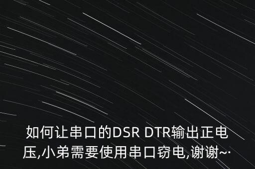 如何讓串口的DSR DTR輸出正電壓,小弟需要使用串口竊電,謝謝~·