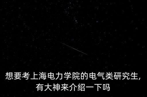 想要考上海電力學(xué)院的電氣類研究生,有大神來介紹一下嗎