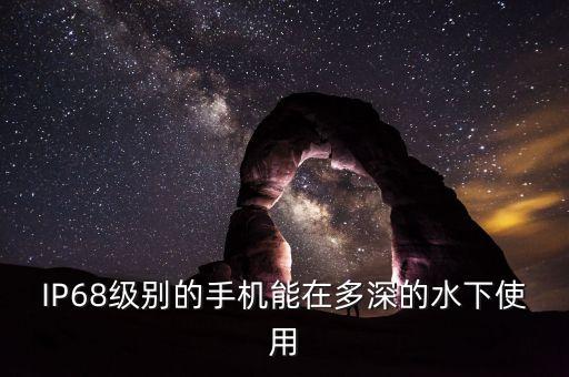 IP68級(jí)別的手機(jī)能在多深的水下使用