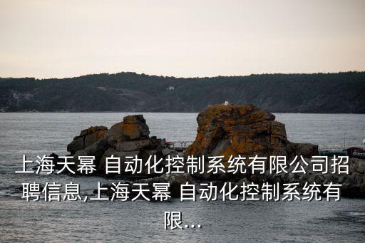 上海天冪 自動(dòng)化控制系統(tǒng)有限公司招聘信息,上海天冪 自動(dòng)化控制系統(tǒng)有限...