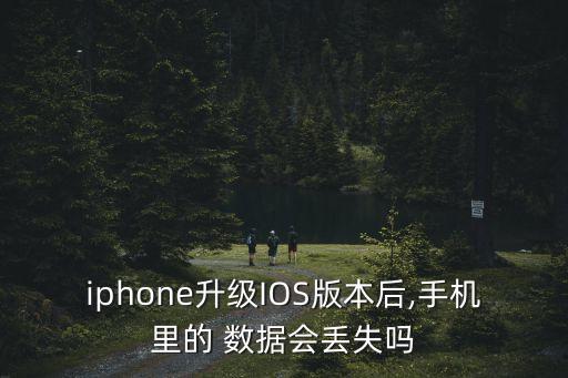 iphone升級IOS版本后,手機里的 數(shù)據(jù)會丟失嗎