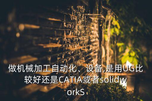做機(jī)械加工自動化、設(shè)備,是用UG比較好還是CATIA或者solidworkS