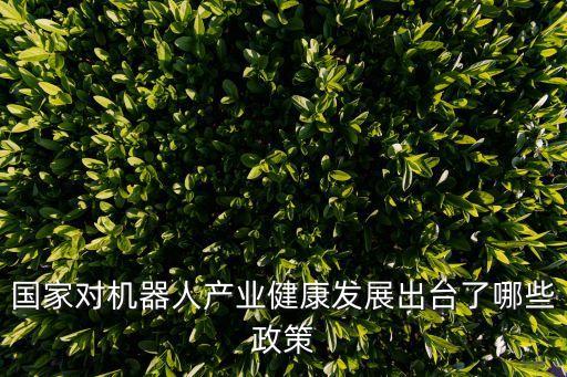 國家對機器人產(chǎn)業(yè)健康發(fā)展出臺了哪些政策