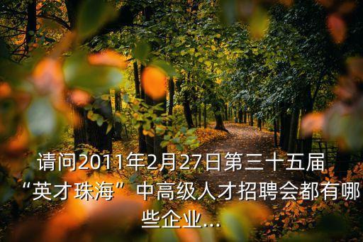 請問2011年2月27日第三十五屆“英才珠?！敝懈呒壢瞬耪衅笗加心男┢髽I(yè)...