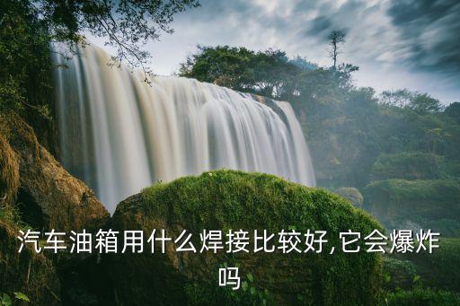 汽車油箱用什么焊接比較好,它會爆炸嗎