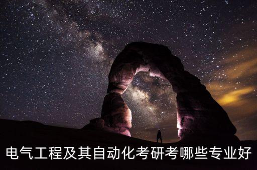 電氣工程及其自動化考研考哪些專業(yè)好