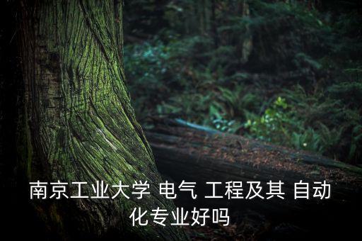 南京工業(yè)大學(xué) 電氣 工程及其 自動(dòng)化專業(yè)好嗎