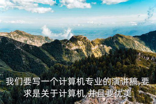 我們要寫(xiě)一個(gè)計(jì)算機(jī)專(zhuān)業(yè)的演講稿,要求是關(guān)于計(jì)算機(jī),并且要優(yōu)美