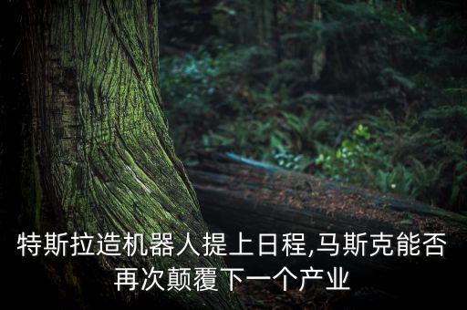 特斯拉造機(jī)器人提上日程,馬斯克能否再次顛覆下一個(gè)產(chǎn)業(yè)