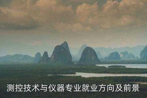 測(cè)控技術(shù)與儀器專業(yè)就業(yè)方向及前景