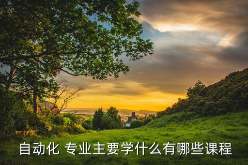自動(dòng)化專(zhuān)業(yè)要學(xué)習(xí)什么