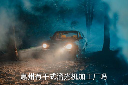 惠州有干式溜光機(jī)加工廠嗎