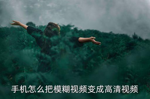 手機怎么把模糊視頻變成高清視頻
