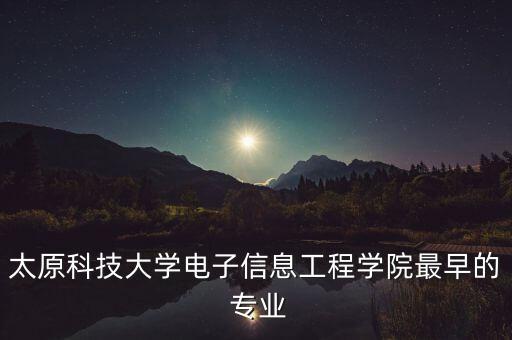 太原科技大學(xué)電子信息工程學(xué)院最早的 專(zhuān)業(yè)